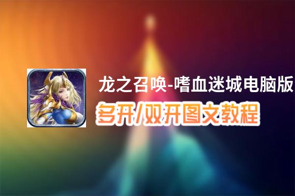 龙之召唤-嗜血迷城怎么双开、多开？龙之召唤-嗜血迷城双开助手工具下载安装教程