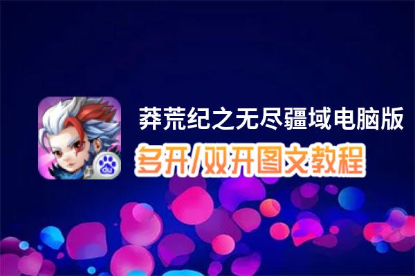 莽荒纪之无尽疆域怎么双开、多开？莽荒纪之无尽疆域双开助手工具下载安装教程