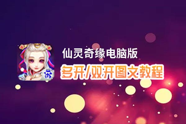 仙灵奇缘怎么双开、多开？仙灵奇缘双开助手工具下载安装教程