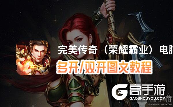 完美传奇（荣耀霸业）怎么双开、多开？完美传奇（荣耀霸业）双开助手工具下载安装教程