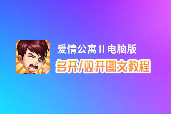爱情公寓Ⅱ怎么双开、多开？爱情公寓Ⅱ双开助手工具下载安装教程
