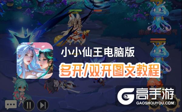 小小仙王怎么双开、多开？小小仙王双开助手工具下载安装教程