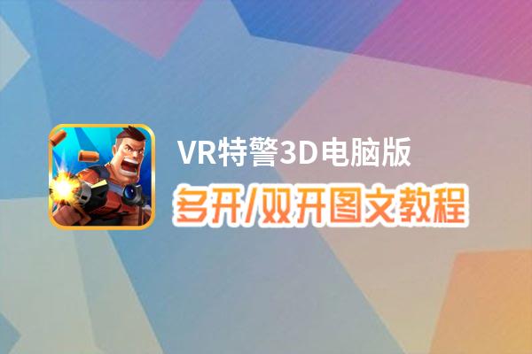 VR特警3D怎么双开、多开？VR特警3D双开助手工具下载安装教程