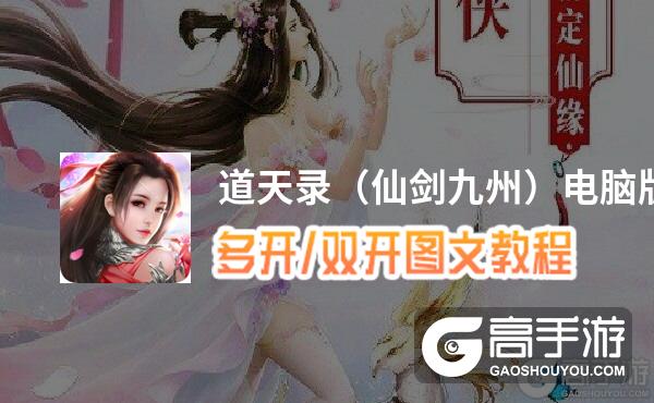 道天录（仙剑九州）怎么双开、多开？道天录（仙剑九州）双开助手工具下载安装教程
