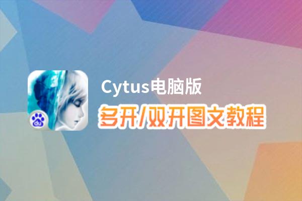 Cytus怎么双开、多开？Cytus双开助手工具下载安装教程