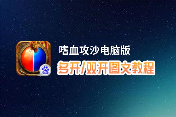 嗜血攻沙怎么双开、多开？嗜血攻沙双开助手工具下载安装教程