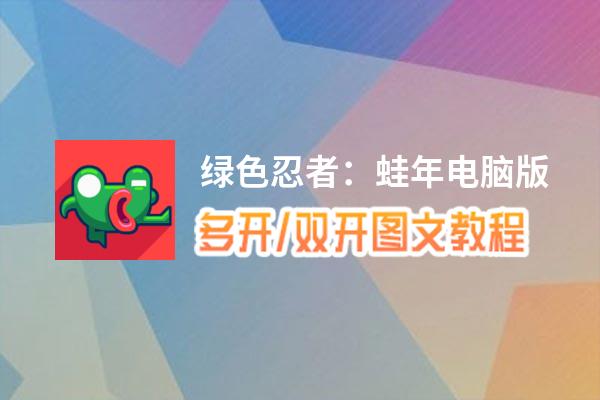 绿色忍者：蛙年怎么双开、多开？绿色忍者：蛙年双开助手工具下载安装教程