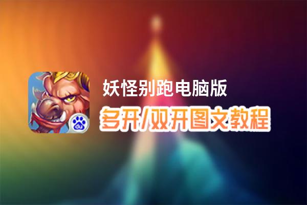 妖怪别跑怎么双开、多开？妖怪别跑双开助手工具下载安装教程