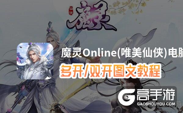 魔灵Online(唯美仙侠)怎么双开、多开？魔灵Online(唯美仙侠)双开助手工具下载安装教程