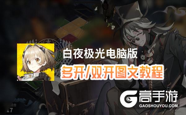 白夜极光怎么双开、多开？白夜极光双开助手工具下载安装教程