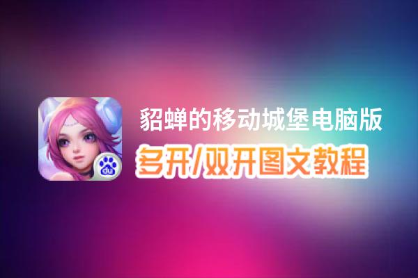 貂蝉的移动城堡怎么双开、多开？貂蝉的移动城堡双开助手工具下载安装教程