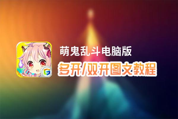 萌鬼乱斗怎么双开、多开？萌鬼乱斗双开助手工具下载安装教程