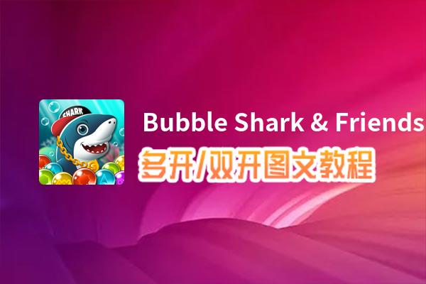 Bubble Shark & Friends怎么双开、多开？Bubble Shark & Friends双开、多开管理器使用图文教程