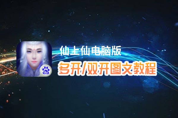 仙上仙怎么双开、多开？仙上仙双开助手工具下载安装教程