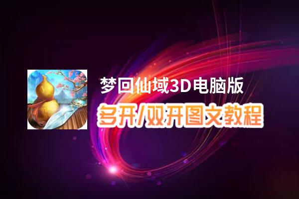 梦回仙域3D怎么双开、多开？梦回仙域3D双开助手工具下载安装教程