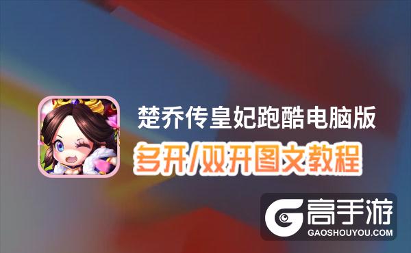 楚乔传皇妃跑酷怎么双开、多开？楚乔传皇妃跑酷双开助手工具下载安装教程