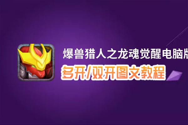爆兽猎人之龙魂觉醒怎么双开、多开？爆兽猎人之龙魂觉醒双开助手工具下载安装教程