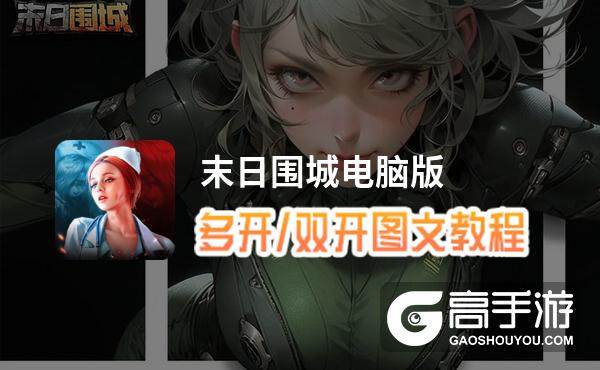 末日围城怎么双开、多开？末日围城双开助手工具下载安装教程