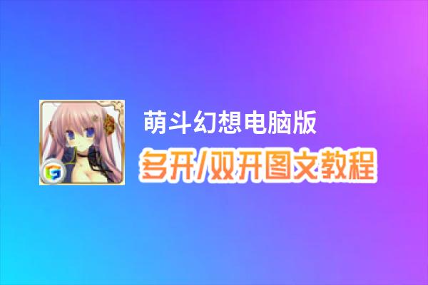 萌斗幻想怎么双开、多开？萌斗幻想双开助手工具下载安装教程