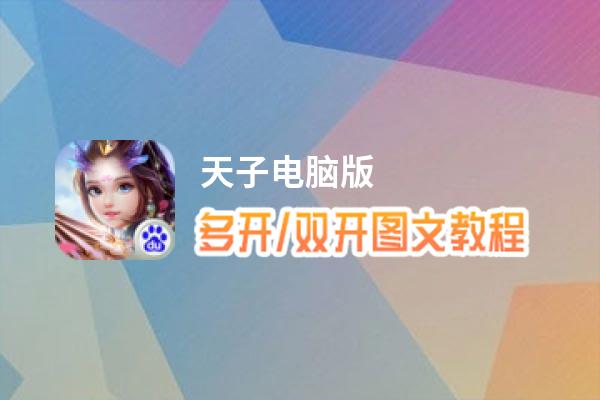 天子怎么双开、多开？天子双开助手工具下载安装教程