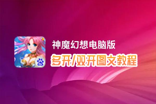 神魔幻想怎么双开、多开？神魔幻想双开助手工具下载安装教程