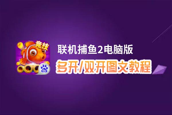 联机捕鱼2怎么双开、多开？联机捕鱼2双开助手工具下载安装教程