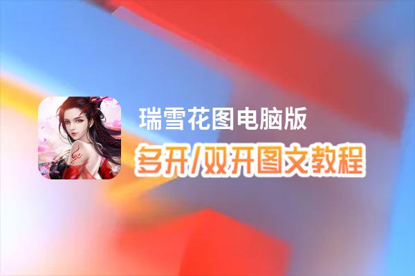 瑞雪花图怎么双开、多开？瑞雪花图双开助手工具下载安装教程