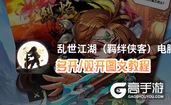 乱世江湖（羁绊侠客）怎么双开、多开？乱世江湖（羁绊侠客）双开助手工具下载安装教程