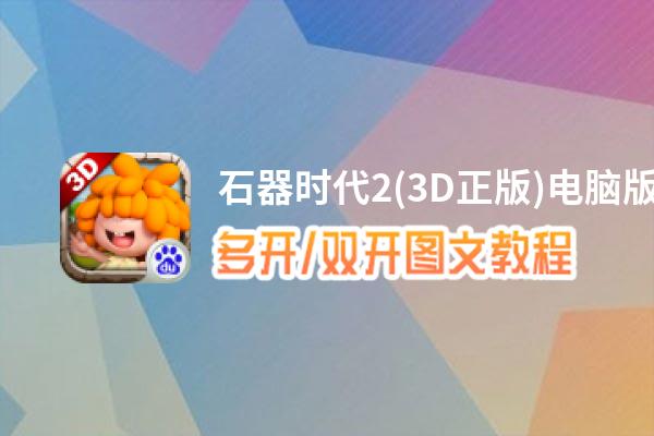 石器时代2(3D正版)怎么双开、多开？石器时代2(3D正版)双开助手工具下载安装教程