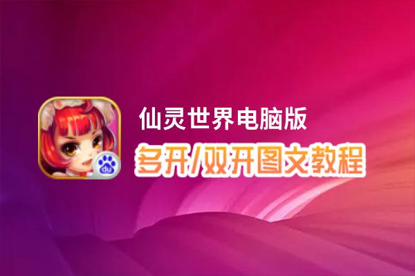 仙灵世界怎么双开、多开？仙灵世界双开助手工具下载安装教程