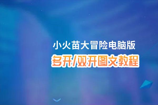 小火苗大冒险怎么双开、多开？小火苗大冒险双开助手工具下载安装教程