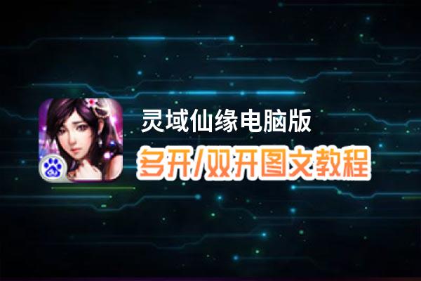 灵域仙缘怎么双开、多开？灵域仙缘双开助手工具下载安装教程