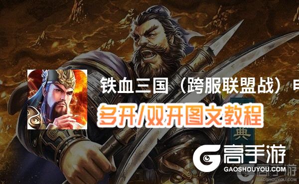 铁血三国（跨服联盟战）怎么双开、多开？铁血三国（跨服联盟战）双开助手工具下载安装教程