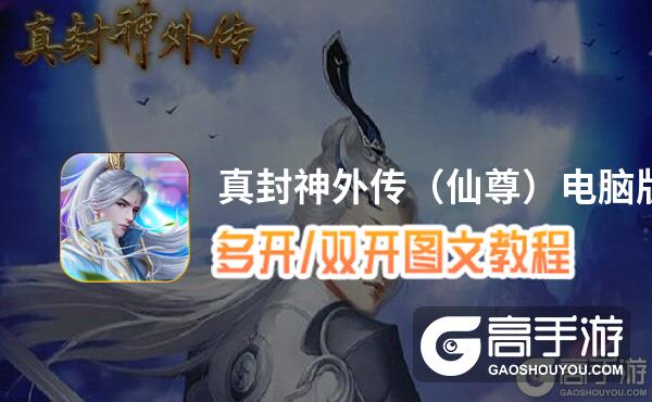 真封神外传（仙尊）怎么双开、多开？真封神外传（仙尊）双开助手工具下载安装教程