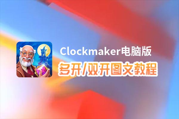 Clockmaker怎么双开、多开？Clockmaker双开、多开管理器使用图文教程