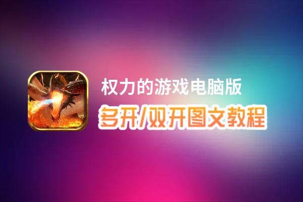 权力的游戏怎么双开、多开？权力的游戏双开助手工具下载安装教程