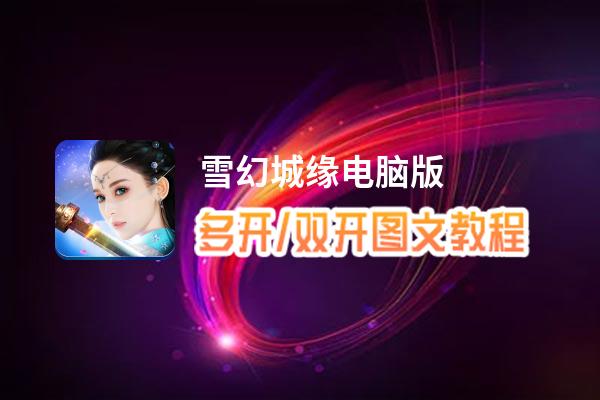 雪幻城缘怎么双开、多开？雪幻城缘双开助手工具下载安装教程