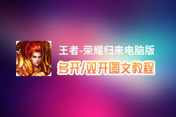 王者-荣耀归来怎么双开、多开？王者-荣耀归来双开、多开管理器使用图文教程