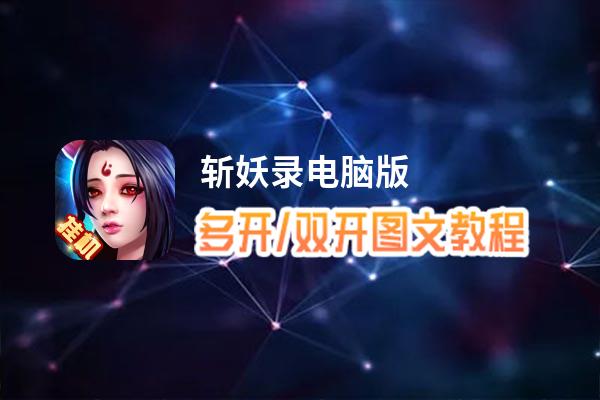斩妖录怎么双开、多开？斩妖录双开助手工具下载安装教程