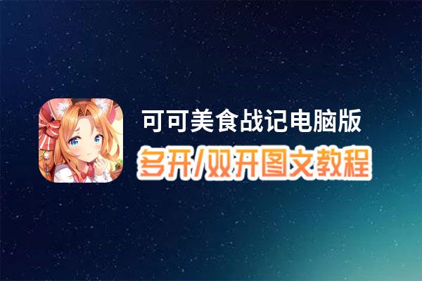 可可美食战记怎么双开、多开？可可美食战记双开助手工具下载安装教程