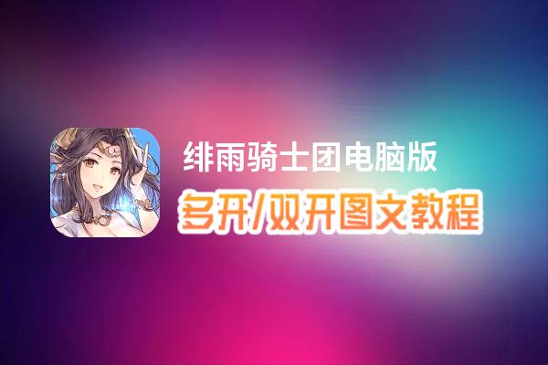绯雨骑士团怎么双开、多开？绯雨骑士团双开助手工具下载安装教程