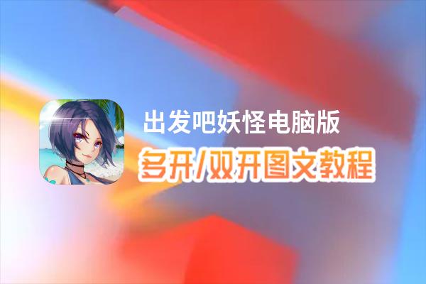 出发吧妖怪怎么双开、多开？出发吧妖怪双开助手工具下载安装教程