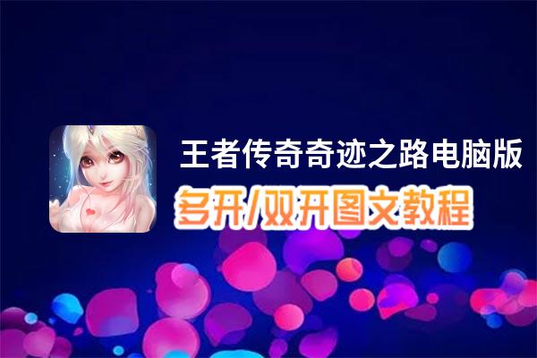 王者传奇奇迹之路怎么双开、多开？王者传奇奇迹之路双开助手工具下载安装教程