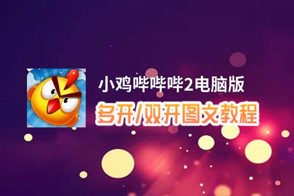 小鸡哔哔哔2怎么双开、多开？小鸡哔哔哔2双开助手工具下载安装教程