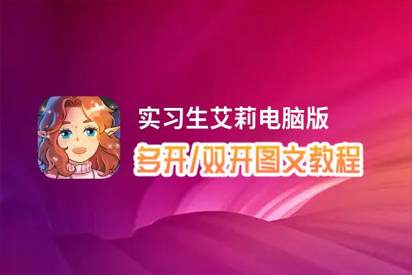 实习生艾莉怎么双开、多开？实习生艾莉双开助手工具下载安装教程