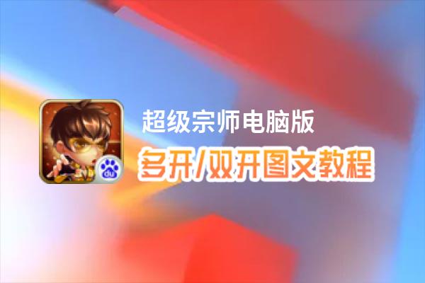 超级宗师怎么双开、多开？超级宗师双开助手工具下载安装教程
