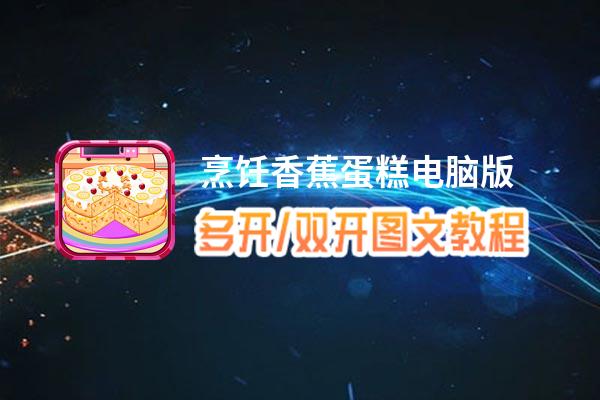 烹饪香蕉蛋糕怎么双开、多开？烹饪香蕉蛋糕双开助手工具下载安装教程