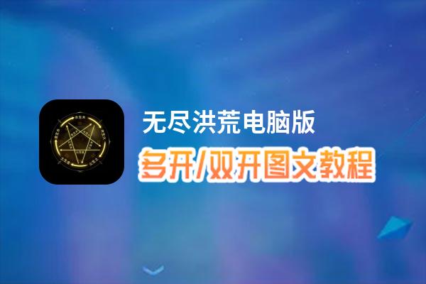 无尽洪荒怎么双开、多开？无尽洪荒双开助手工具下载安装教程