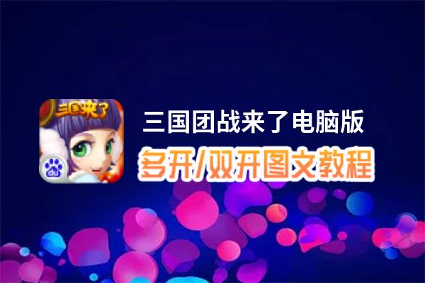 三国团战来了怎么双开、多开？三国团战来了双开助手工具下载安装教程