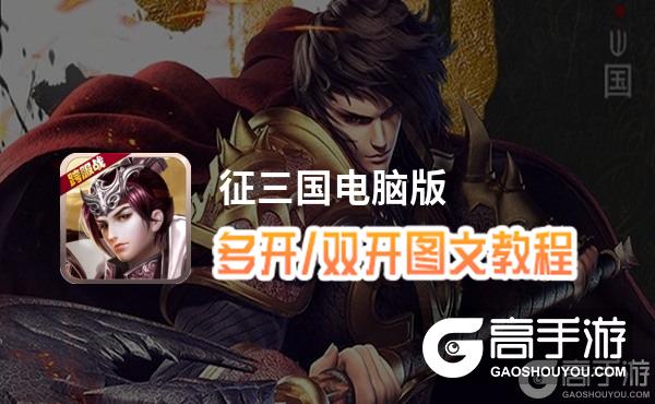 征三国怎么双开、多开？征三国双开助手工具下载安装教程